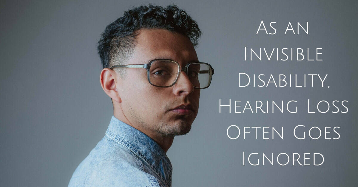 As an Invisible Disability, Hearing Loss Often Goes Ignored