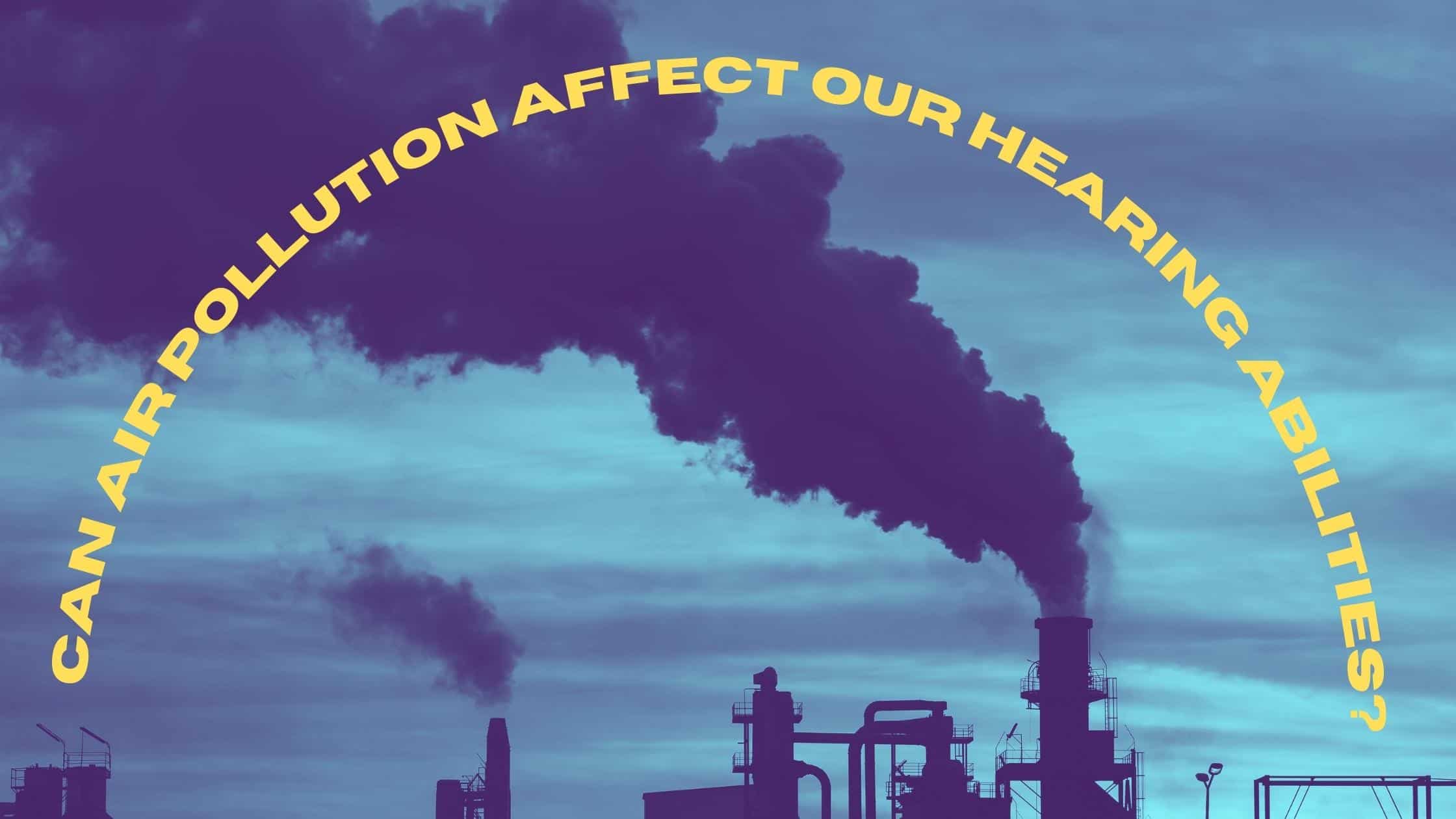 Can Air Pollution Affect Our Hearing Abilities
