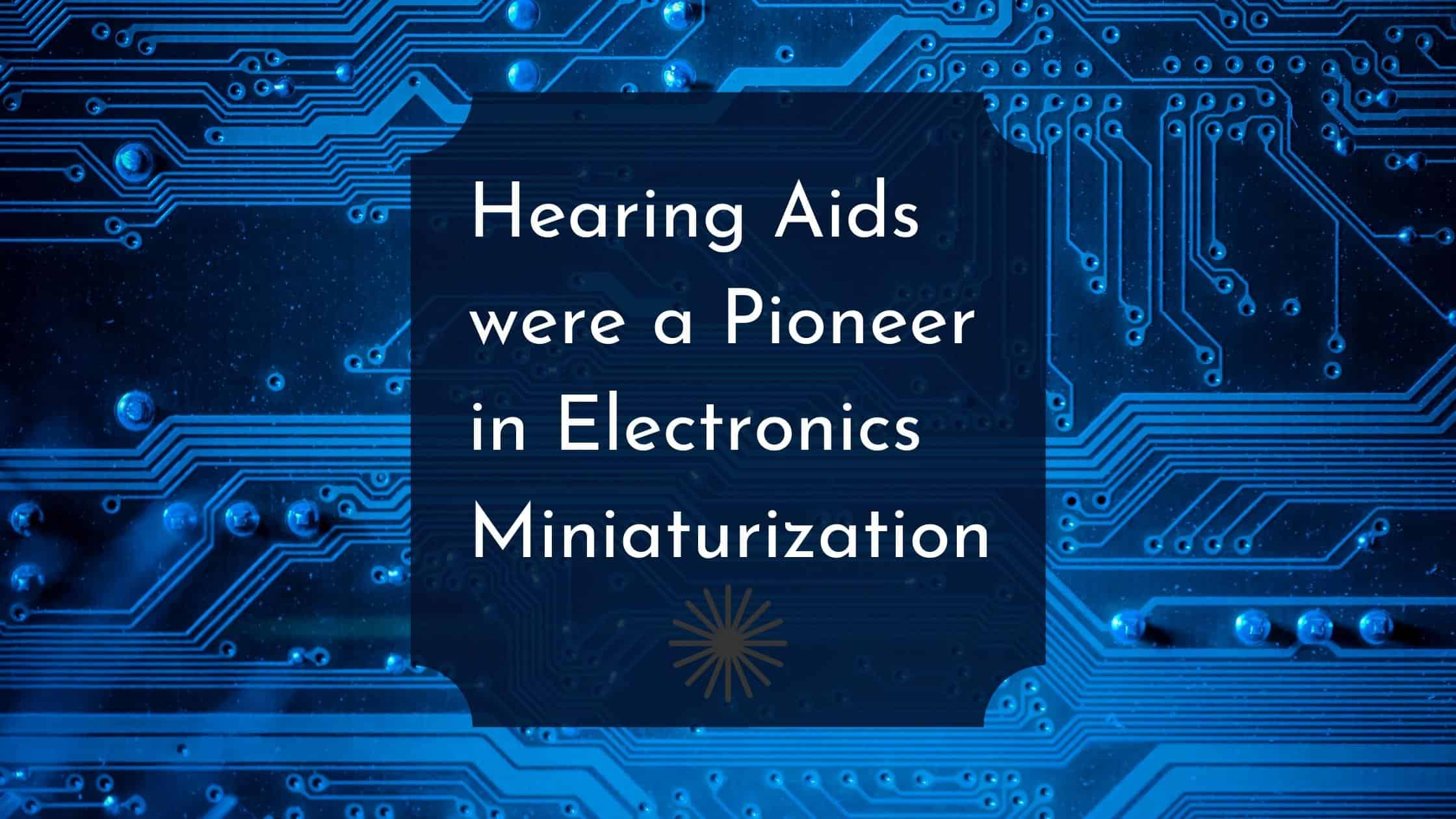 Featured image for “Hearing Aids were a Pioneer in Electronics Miniaturization”